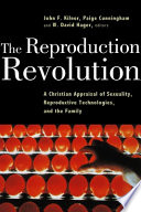 The reproduction revolution : a Christian appraisal of sexuality, reproductive technologies, and the family /