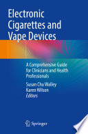 Electronic Cigarettes and Vape Devices   : A Comprehensive Guide for Clinicians and Health Professionals /