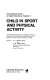 Child in sport and physical activity : selected papers presented at the national conference workshop, "The child in sport and physical activity," Queen's University, Kingston, Ontario, Canada /
