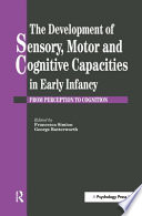 The Development of sensory, motor, and cognitive capacities in early infancy : from perception to cognition /