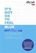 It's not OK to feel blue and other lies : inspirational people open up about their mental health /