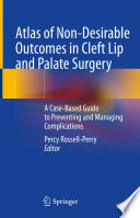 Atlas of Non-Desirable Outcomes in Cleft Lip and Palate Surgery : A Case-Based Guide to Preventing and Managing Complications /