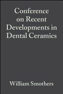 Proceedings of Conference on Recent Developments in Dental Ceramics : a collection of papers presented at W.K. Kellogg Foundation Institute Conference University of Michigan, October 10-12, 1983, University of Michigan, Ann Arbor, Michigan /