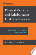 Physical medicine and rehabilitation oral board review : interactive case discussions /