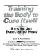Training the body to cure itself : how to use exercise to heal /