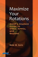 Maximize your rotations : ASHP's student guide to IPPEs, APPEs, and beyond /