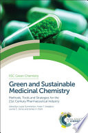 Green and sustainable medicinal chemistry : methods, tools and strategies for the 21st Century pharmaceutical industry /