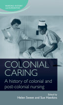 Colonial caring : a history of colonial and post-colonial nursing /