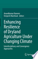 Enhancing Resilience of Dryland Agriculture Under Changing Climate : Interdisciplinary and Convergence Approaches /