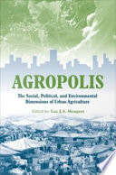 Agropolis : the social, political, and environmental dimensions of urban agriculture /