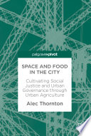 Space and food in the city : cultivating social justice and urban governance through urban agriculture /