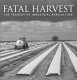 Fatal harvest : the tragedy of industrial agriculture /