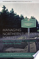 Managing Northern Europe's forests : histories from the age of improvement to the age of ecology /