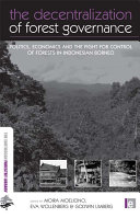 The decentralization of forest governance : politics, economics and the fight for control of forests in Indonesian Borneo /