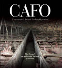 CAFO (concentrated animal feeding operation) : the tragedy of industrial animal factories /