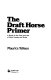The Draft horse primer : a guide to the care and use of work horses and mules /