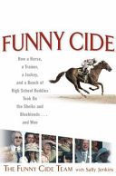 Funny Cide : how a horse, a trainer, a jockey, and a bunch of high school buddies took on the Sheiks and Blue Bloods -- and won /