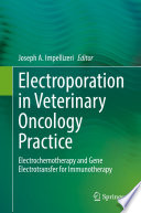 Electroporation in Veterinary Oncology Practice : Electrochemotherapy and Gene Electrotransfer for Immunotherapy /