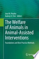 The Welfare of Animals in Animal-Assisted Interventions : Foundations and Best Practice Methods /