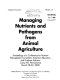 Managing nutrients and pathogens from animal agriculture : proceedings of a Conference for Nutrient Management Consultants, Extension Educators, and Producer Advisors, Camp Hill, Pennsylvania, March 28-30, 2000.