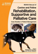 BSAVA manual of canine and feline rehabilitation, supportive and palliative care : case studies in patient management /