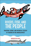 Rivers, fish, and the people : tradition, science, and historical ecology of fisheries in the American West /