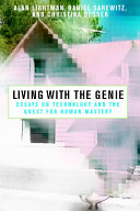 Living with the Genie : essays on technology and the quest for human mastery /