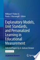 Explanatory Models, Unit Standards, and Personalized Learning in Educational Measurement : Selected Papers by A. Jackson Stenner /