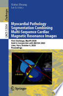 Myocardial Pathology Segmentation Combining Multi-Sequence Cardiac Magnetic Resonance Images : First Challenge, MyoPS 2020, Held in Conjunction with MICCAI 2020, Lima, Peru, October 4, 2020, Proceedings /