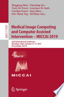 Medical Image Computing and Computer Assisted Intervention - MICCAI 2019 : 22nd International Conference, Shenzhen, China, October 13-17, 2019, Proceedings, Part IV /