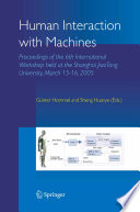 Human interaction with machines : proceedings of the 6th international workshop held at the Shanghai Jiao Tong University, March 15-16, 2005 /