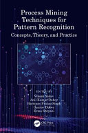 Process mining techniques for pattern recognition : concepts, theory, and practice /
