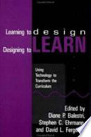 Learning to design, designing to learn : using technology to transform the curriculum /