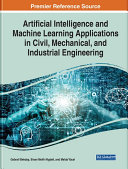 Artificial Intelligence and machine learning applications in civil, mechanical, and industrial engineering /