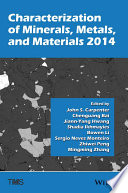 Characterization of minerals, metals, and materials 2014 : proceedings of a symposium sponsored by the Materials Characterization Committee of the Extraction and Processing Division of TMS (The Minerals, Metals, and Materials Society) ; held during the TMS 2014 143rd Annual Meeting & Exhibition, February 16-20, 2014, San Diego Convention Center, San Diego, California, USA /