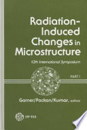 Radiation induced changes in microstructure : 13th international symposium (part I) : a symposium /