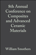 Proceedings of the 8th annual Conference on Composites and Advanced Ceramic Materials : a collection of papers ... January 15-18, 1984, Cocoa Beach, Florida /