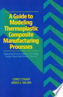 A Guide to Modeling Thermoplastic Composite Manufacturing Processes : Optimizing Process Variables and Tooling Design Using Finite Element Analysis /