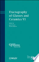 Fractography of glasses and ceramics VI : proceedings of the sixth Conference on the Fractography of Glasses and Ceramics, June 5-8, 2011, Jacksonville, Florida /