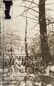 Watershed management in the eighties : proceedings of the symposium sponsored by the Committee on Watershed Management of the Irrigation and Drainage Division of the American Socas printed] Agricultural Engineers [and] American Water Resources Association, April 30-May 1, 1985 / cedited by E. Bruce Jones and Timothy J. Ward.