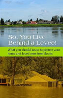 So, you live behind a levee! : what you should know to protect your home and loved ones from floods.