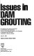 Issues in dam grouting : proceedings of the session sponsored by the Geotechnical Engineering Division of the American Society of Civil Engineers in conjunction with the ASCE Convention in Denver, Colorado, April 30, 1985 /