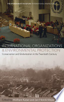 International organizations and environmental protection : conservation and globalization in the twentieth century /