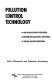 Pollution control technology ; air pollution control, water pollution control [and] solid waste disposal.