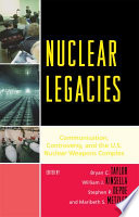 Nuclear legacies : communication, controversy, and the U.S. nuclear weapons complex /
