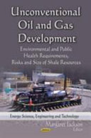 Unconventional oil and gas development : environmental and public health requirements, risks and size of shale resources /