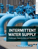 Intermittent water supply : challenges, opportunities and solutions /