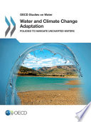 Water and climate change adaptation : policies to navigate uncharted water.