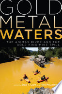 Gold metal waters : the Animas River and the Gold King Mine spill /