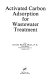 Activated carbon adsorption for wastewater treatment /